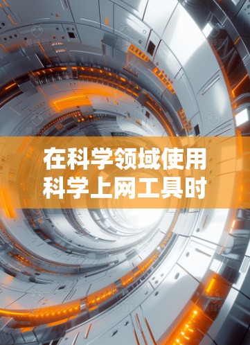 在科学领域使用科学上网工具时，选择合适的工具至关重要。以下是一些综合考虑的因素和推荐步骤