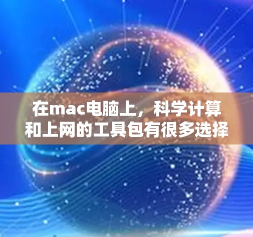 在mac电脑上，科学计算和上网的工具包有很多选择，以下是一些常见的工具包及其使用方法