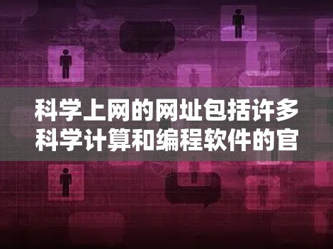 科学上网的网址包括许多科学计算和编程软件的官网，这些网站提供各种科学计算工具和资源。以下是这些网站的基本信息和用途