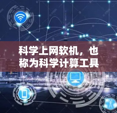 科学上网软机，也称为科学计算工具，涵盖了多种用于科学计算和网络服务的软件，能够结合网络功能，提供强大的计算和数据分析能力。以下是对这些软机的详细解析