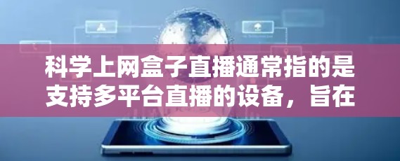 科学上网盒子直播通常指的是支持多平台直播的设备,旨在为科学、学术或专业领域提供高效、便捷的直播服务。以下是一些可能的解决方案 科学上网盒子直播通常指的是支持多平台直播的设备,旨在为科学、学术或专业领域提供高效、便捷的直播服务。以下是一些可能的解决方案