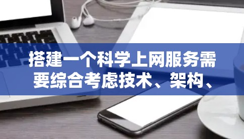 搭建一个科学上网服务需要综合考虑技术、架构、安全、用户体验和持续优化等多个方面。以下是对该服务的详细说明