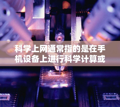 科学上网通常指的是在手机设备上进行科学计算或数据分析的手机应用。这些应用可以帮助用户进行数学运算、公式计算、单位转换、数据分析等任务。以下是对这些应用的基本功能和特点的详细说明 科学上网通常指的是在手机设备上进行科学计算或数据分析的手机应用。这些应用可以帮助用户进行数学运算、公式计算、单位转换、数据分析等任务。以下是对这些应用的基本功能和特点的详细说明