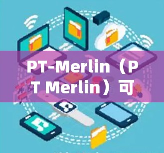 PT-Merlin（PT Merlin）可能是一个与科学计算、网络技术或数据科学相关的项目，也可能是某个研究机构或公司的内部工具。具体信息需要更详细地了解项目的背景、目标、技术特点以及应用领域