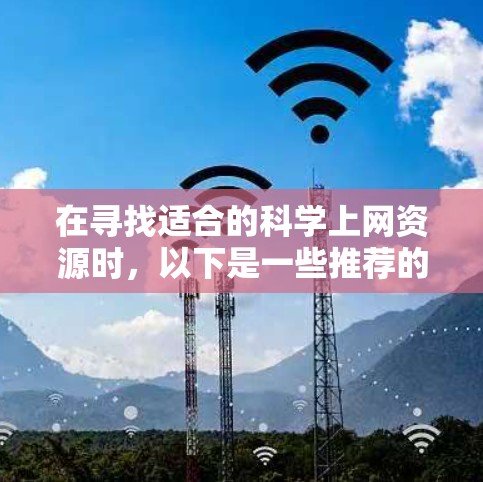在寻找适合的科学上网资源时，以下是一些推荐的工具和平台，根据你的需求来选择