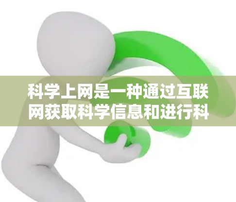 科学上网是一种通过互联网获取科学信息和进行科学活动的方法。以下是对科学上网的详细说明