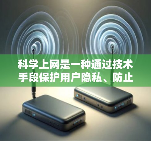 科学上网是一种通过技术手段保护用户隐私、防止恶意软件和网络攻击的方法。以下是对科学上网的详细分析和建议