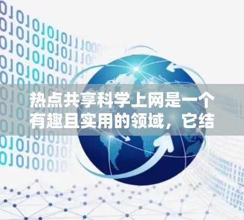 热点共享科学上网是一个有趣且实用的领域，它结合了网络热点和科学数据的共享。以下是一些可能的步骤和方法，帮助您在热点共享科学上网中有效地操作