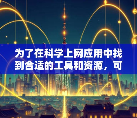 为了在科学上网应用中找到合适的工具和资源,可以按照以下步骤进行 为了在科学上网应用中找到合适的工具和资源,可以按照以下步骤进行