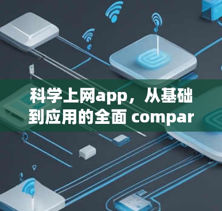 科学上网app，从基础到应用的全面 compared