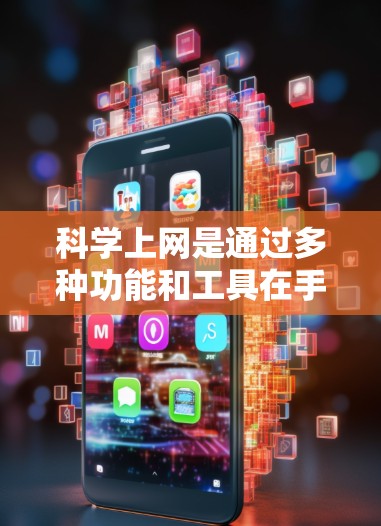 科学上网是通过多种功能和工具在手机上实现高效、智能的网络访问。以下是一步步的指南