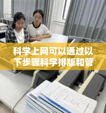 科学上网可以通过以下步骤科学排版和管理
