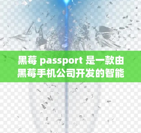 黑莓 passport 是一款由黑莓手机公司开发的智能手机，支持多种操作系统，包括iOS和Android。它有一个科学上网功能，允许用户访问特定网站、使用应用或进行高级操作。以下是对该功能的详细说明