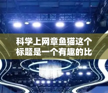 科学上网章鱼猫这个标题是一个有趣的比喻，试图结合科学、互联网、章鱼和猫的象征意义。以下是对这个标题的逐步解释和总结