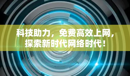 科技助力，免费高效上网，探索新时代网络时代！