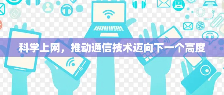 科学上网，推动通信技术迈向下一个高度