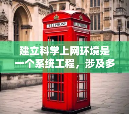 建立科学上网环境是一个系统工程，涉及多个步骤和技能。以下是一个有条理的步骤指南，帮助你系统化地建立科学的网络环境