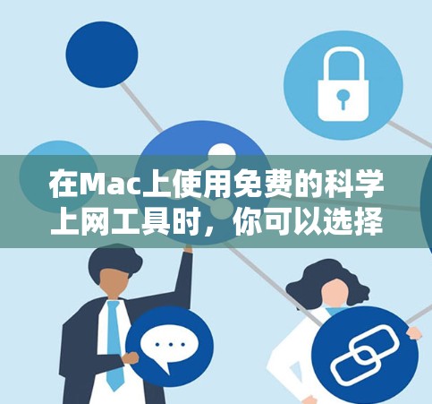 在Mac上使用免费的科学上网工具时，你可以选择以下几种选项，根据你的具体需求和功能需求来决定