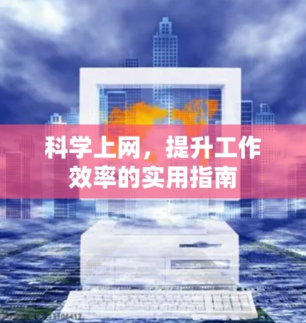 科学上网，提升工作效率的实用指南