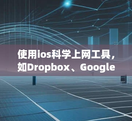 使用ios科学上网工具，如Dropbox、Google Drive或百度网盘，可以帮助您高效地进行在线访问和存储文件，提升工作效率。以下是对这些工具的详细介绍