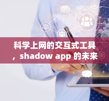 科学上网的交互式工具，shadow app 的未来发展方向与应用案例