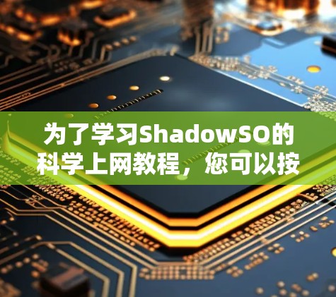 为了学习ShadowSO的科学上网教程，您可以按照以下步骤进行