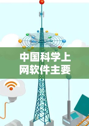 中国科学上网软件主要是那些为科学、教育和研究目的而开发的网络工具和平台。这些软件主要用于获取科学知识、进行数据分析、进行实验和教学。以下是一些中国科学上网软件的常见类型和特点