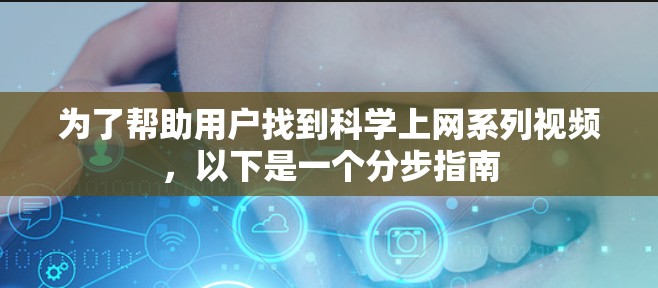 为了帮助用户找到科学上网系列视频,以下是一个分步指南 为了帮助用户找到科学上网系列视频,以下是一个分步指南