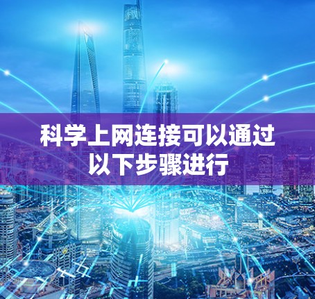 科学上网连接可以通过以下步骤进行