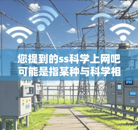 您提到的ss科学上网吧可能是指某种与科学相关的网站或社区。为了帮助您更好地找到相关资源，建议您访问以下知名的科学网站和资源