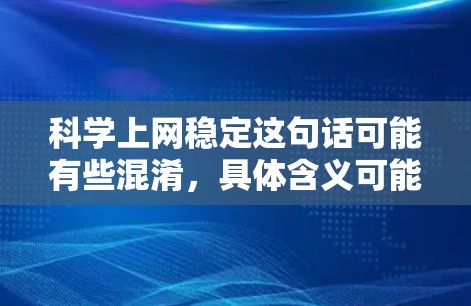 科学上网稳定这句话可能有些混淆，具体含义可能取决于上下文。以下是一些可能的解释和建议