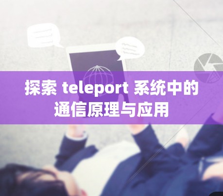 探索 teleport 系统中的通信原理与应用