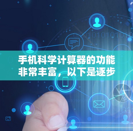 手机科学计算器的功能非常丰富，以下是逐步的使用步骤和操作说明