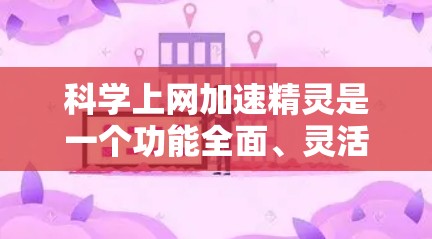科学上网加速精灵是一个功能全面、灵活的工具，帮助用户在网络优化方面发挥重要作用。以下是对科学上网加速精灵的总结和建议