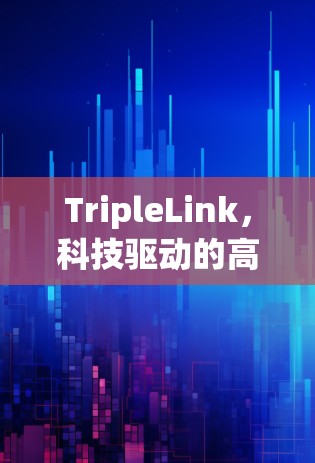 TripleLink，科技驱动的高效通信，构建智能未来