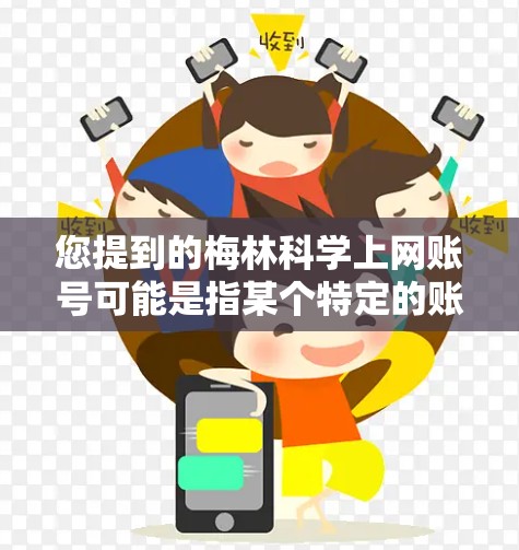 您提到的梅林科学上网账号可能是指某个特定的账号或平台。为了帮助您更好地了解，我需要一些更多信息，例如