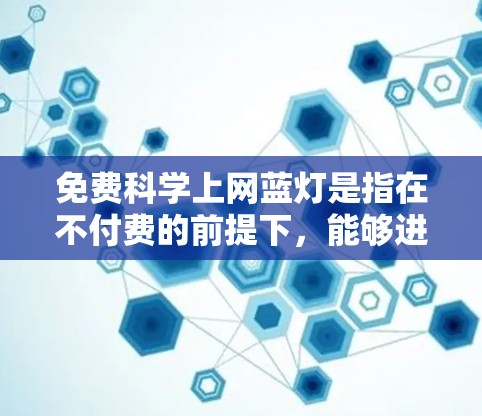 免费科学上网蓝灯是指在不付费的前提下，能够进行科学计算和分析，同时确保网络环境的安全和稳定。以下是一些解决方案