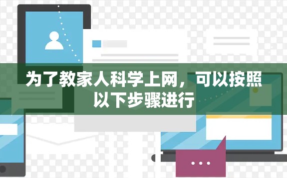 为了教家人科学上网，可以按照以下步骤进行