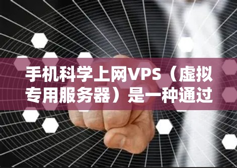 手机科学上网VPS（虚拟专用服务器）是一种通过手机网络提供服务器的网络服务，旨在通过手机设备实时访问互联网。以下是关于手机科学上网VPS的详细说明