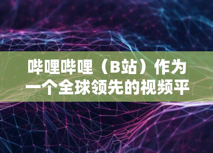 哔哩哔哩（B站）作为一个全球领先的视频平台，确实提供了大量关于科学的内容，包括科普视频、实验视频和学术讲座，帮助用户深入学习科学知识。以下是哔哩哔哩科学上网的主要内容和特点
