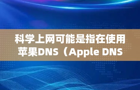 科学上网可能是指在使用苹果DNS（Apple DNS）时，通过科学的方法来管理和优化网络访问，例如使用DNS过滤器或配置特定网站优先访问。以下是一些关于科学上网在苹果DNS中的应用