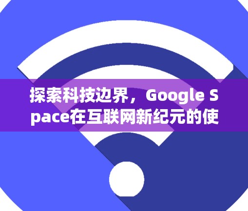 探索科技边界，Google Space在互联网新纪元的使命