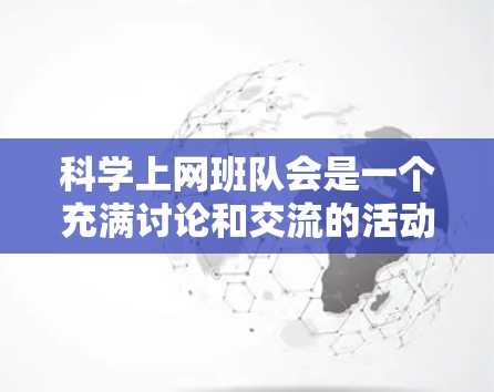 科学上网班队会是一个充满讨论和交流的活动，旨在帮助同学们在科学知识和技能上获得提升，同时激发他们的兴趣和热情，增强他们的团队合作能力和解决问题的能力。以下是一个详细的步骤说明