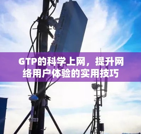 GTP的科学上网，提升网络用户体验的实用技巧