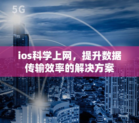 ios科学上网,提升数据传输效率的解决方案 ios科学上网,提升数据传输效率的解决方案