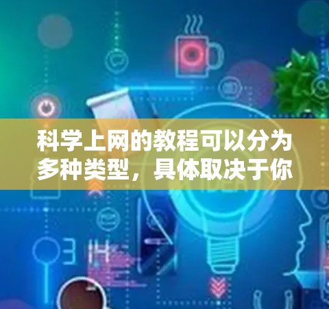 科学上网的教程可以分为多种类型，具体取决于你的兴趣和需求。以下是一些常用的科学上网资源及教程推荐，帮助你学习科学计算、数据分析和编程