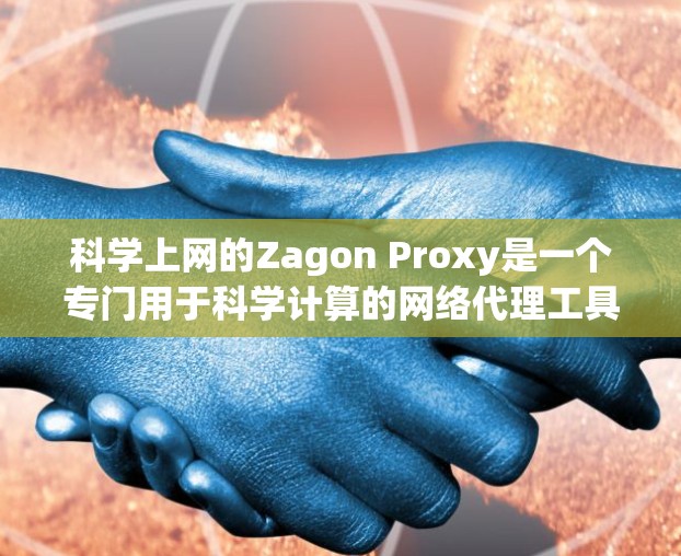 科学上网的Zagon Proxy是一个专门用于科学计算的网络代理工具，旨在帮助用户更好地进行网络连接和数据处理。以下是关于Zagon Proxy的详细总结