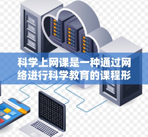 科学上网课是一种通过网络进行科学教育的课程形式，旨在提供灵活和互动的科学学习体验。以下是对科学上网课的详细介绍