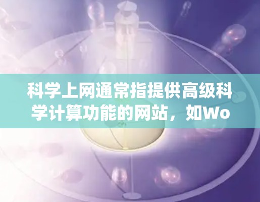 科学上网通常指提供高级科学计算功能的网站，如Wolfram Alpha、Mathematica等。这些服务可能不是免费的，通常需要订阅或购买。以下是关于科学上网的总结和建议