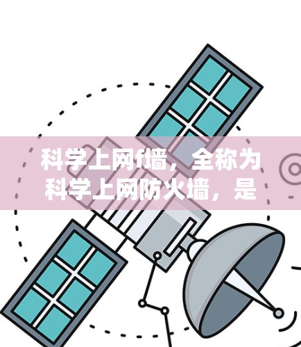 科学上网f墙，全称为科学上网防火墙，是一种专为科学领域设计的防火墙系统。其主要功能包括
